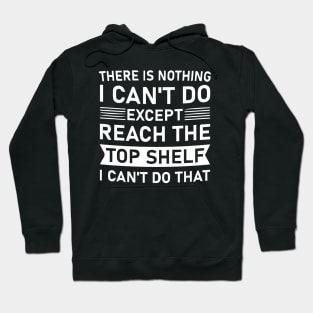 There Is Nothing I Can't Do Except Reach The Top Shelf I Can't Do Hoodie